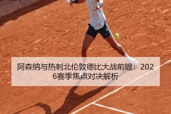 阿森纳与热刺北伦敦德比大战前瞻：2026赛季焦点对决解析